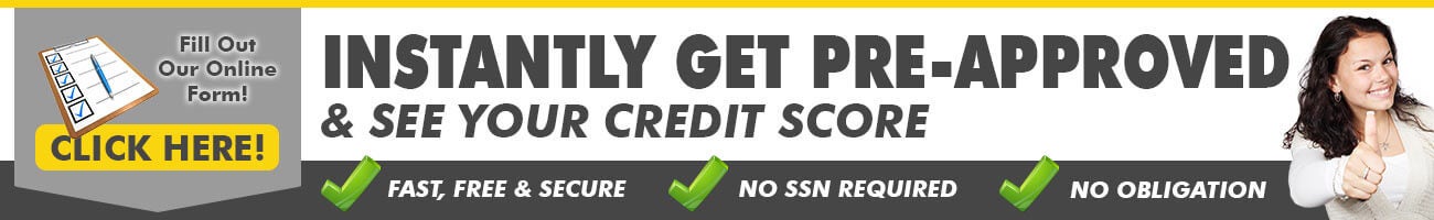 Fill Out Our Online Form! Click Here! Instantly Get Pre-Approved and See Your Credit Score. Fast, Free and Secure. No SSN Required. No Obligation.